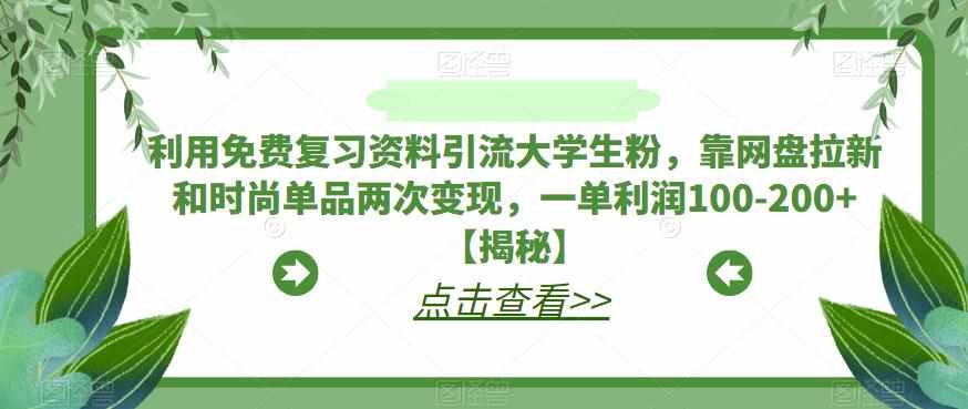 利用免费复习资料引流大学生粉，靠网盘拉新和时尚单品两次变现，一单利润100-200+【揭秘】-泰戈创艺资源库