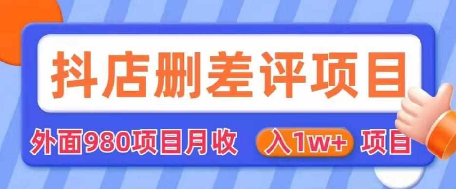 外面980抖店删差评项目，月收入1W 【仅揭秘】-泰戈创艺资源库
