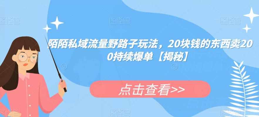陌陌私域流量野路子玩法，20块钱的东西卖200持续爆单【揭秘】-泰戈创艺资源库