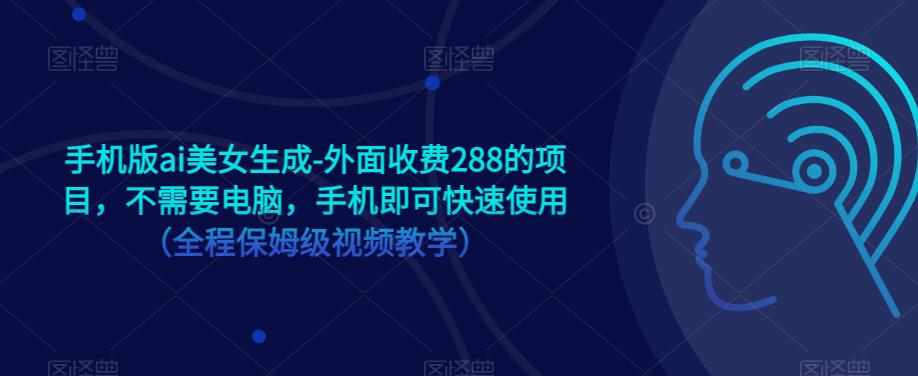 手机版ai美女生成-外面收费288的项目，不需要电脑，手机即可快速使用（全程保姆级视频教学）-泰戈创艺资源库