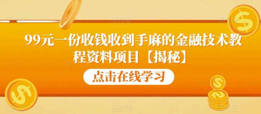 99元一份收钱收到手麻的金融技术教程资料项目【揭秘】-泰戈创艺资源库