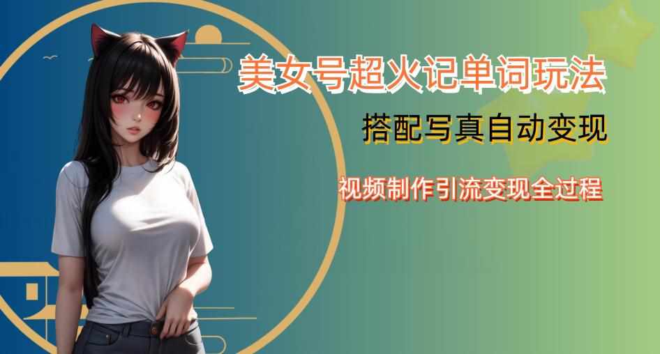 YY短视频系列美女号写真暴力变现第四期，美女号超火记单词玩法，视频制作引流变现全过程【揭秘】-泰戈创艺资源库