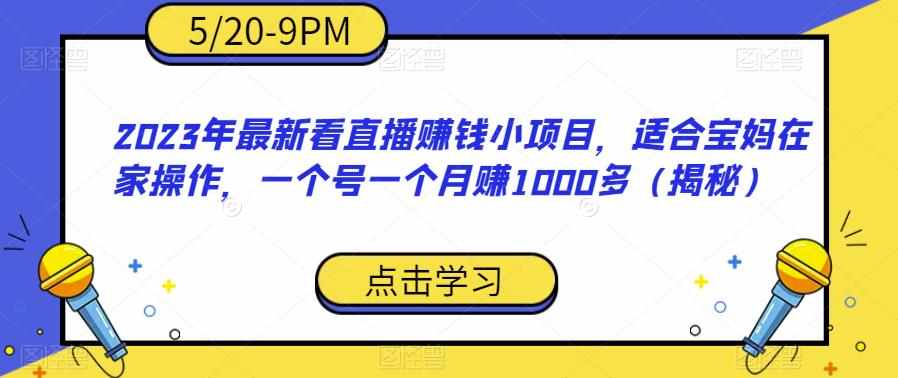 2023年最新看直播赚钱小项目，适合宝妈在家操作，一个号一个月赚1000多（揭秘）-泰戈创艺资源库