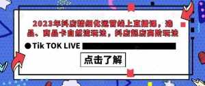 2023年抖店精细化运营线上直播课,选品、商品卡自然流玩法,抖店起店高阶玩法-泰戈创艺资源库