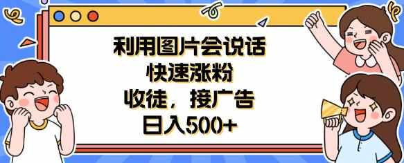 利用会说话的图片快速涨粉，收徒，接广告日入500+【揭秘】-泰戈创艺资源库