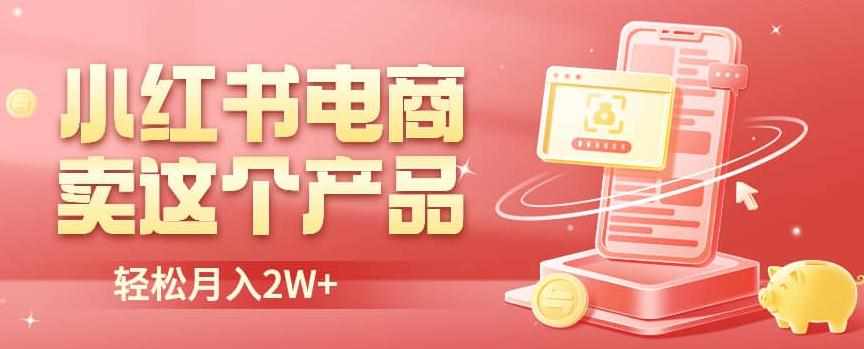 小红书无货源电商0门槛开店，卖这个品轻松实现月入2W【揭秘】-泰戈创艺资源库