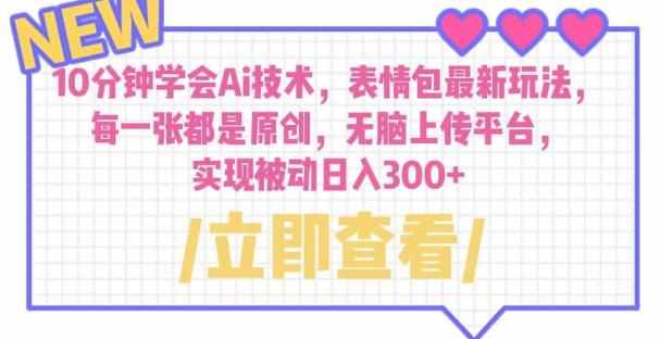 10分钟学会Ai技术，表情包最新玩法，每一张都是原创无脑上传平台日入300+【揭秘】-泰戈创艺资源库