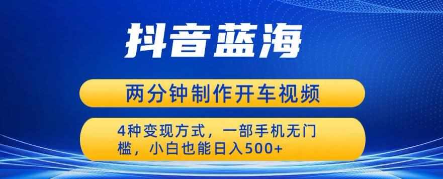 蓝海项目发布开车视频，两分钟一个作品，多种变现方式，一部手机无门槛小白也能日入500-泰戈创艺资源库