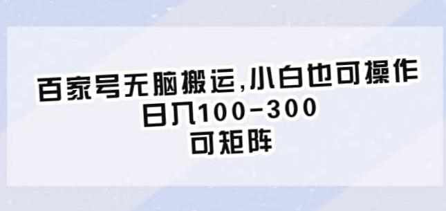 百家号无脑搬运，小白也可操作，日入100-300，可矩阵【仅揭秘】-泰戈创艺资源库