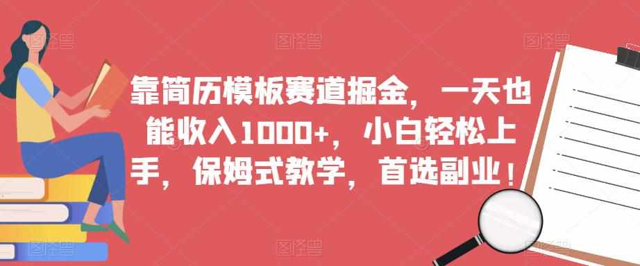 靠简历模板赛道掘金，一天也能收入1000+，小白轻松上手，保姆式教学，首选副业！-泰戈创艺资源库