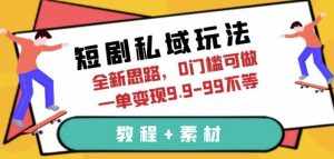 短剧私域玩法，全新思路，0门槛可做，一单变现9.9-99不等（教程+素材）【揭秘】-泰戈创艺资源库