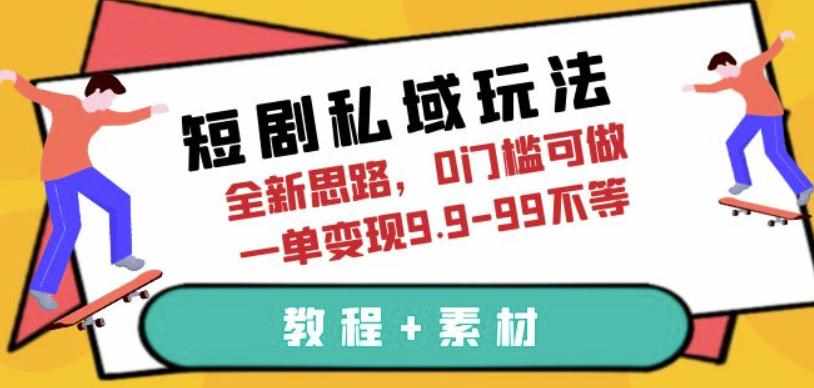 短剧私域玩法，全新思路，0门槛可做，一单变现9.9-99不等（教程+素材）【揭秘】-泰戈创艺资源库