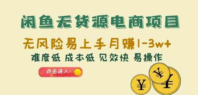 闲鱼无货源电商项目：无风险易上手月赚10000+难度低成本低见效快易操作【揭秘】-泰戈创艺资源库