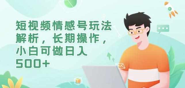 短视频情感号玩法解析，长期操作，小白可做日入500+【揭秘】-泰戈创艺资源库