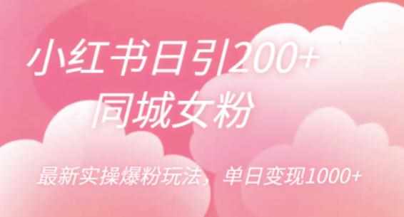小红书日引200+同城女粉，最新实操爆粉玩法，单日变现1000+【揭秘】-泰戈创艺资源库