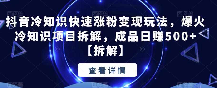 抖音冷知识快速涨粉变现玩法，爆火冷知识项目拆解，成品日赚500+【拆解】-泰戈创艺资源库