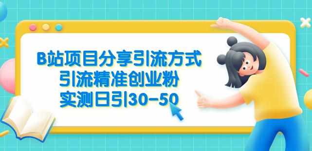 B站项目分享引流方式，引流精准创业粉，实测日引30-50【揭秘】-泰戈创艺资源库