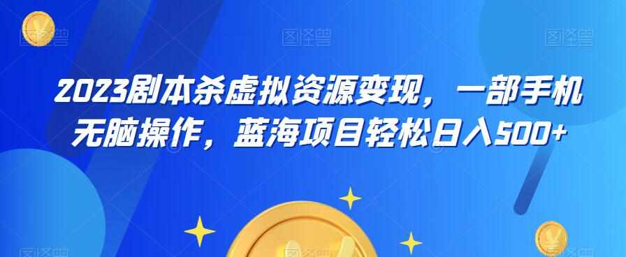 云逸·2023剧本杀虚拟资源变现，一部手机无脑操作，蓝海项目轻松日入500+-泰戈创艺资源库