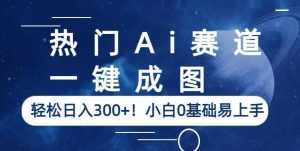 热门Ai赛道,一键成图,轻松日入300+!小白0基础易上手【揭秘】-泰戈创艺资源库