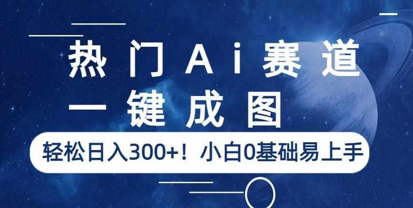 热门Ai赛道，一键成图，轻松日入300+！小白0基础易上手【揭秘】-泰戈创艺资源库