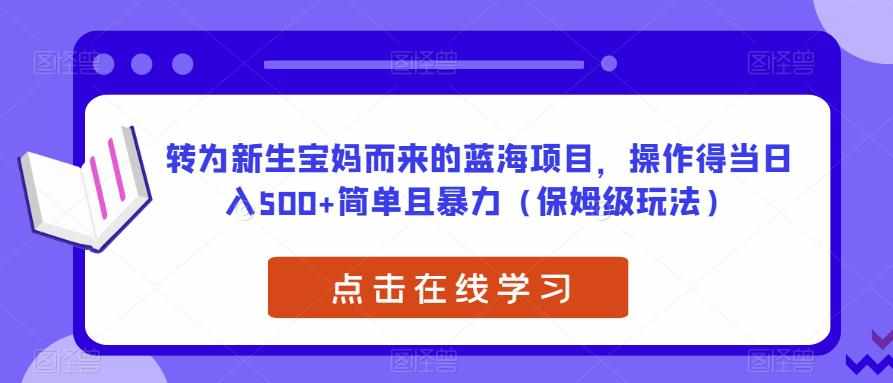 转为新生宝妈而来的蓝海项目，操作得当日入500+简单且暴力（保姆级玩法）【揭秘】-泰戈创艺资源库