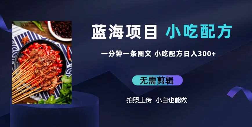 蓝海项目一分钟一条图文作品-日入300+小吃配方项目（附684G小吃配方）-泰戈创艺资源库