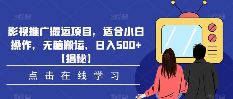 影视推广搬运项目，适合小白操作，无脑搬运，日入500+【揭秘】-泰戈创艺资源库