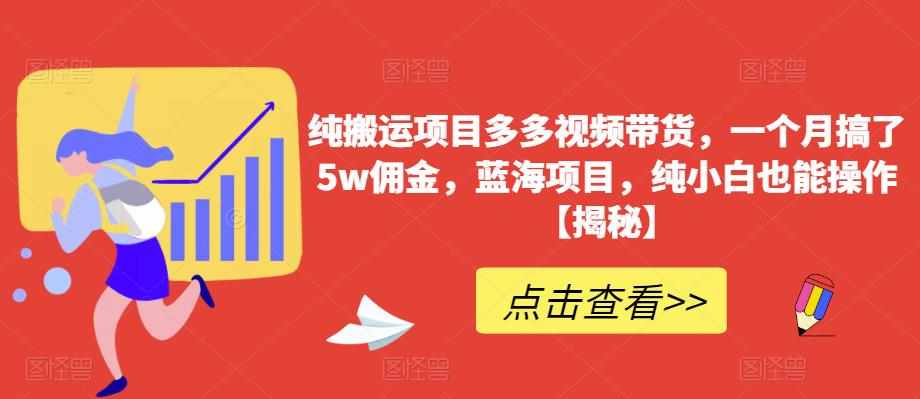 纯搬运项目多多视频带货,一个月搞了5w佣金,蓝海项目,纯小白也能操作【揭秘】-泰戈创艺资源库