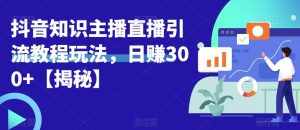 宝哥抖音知识主播直播引流教程玩法，日赚300+【揭秘】-泰戈创艺资源库