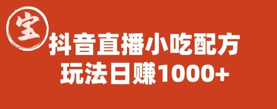 宝哥抖音直播小吃配方实操课程，玩法日赚1000+【揭秘】-泰戈创艺资源库