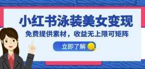 小红书泳装美女变现,免费提供素材,收益无上限可矩阵(教程+素材)【揭秘】-泰戈创艺资源库