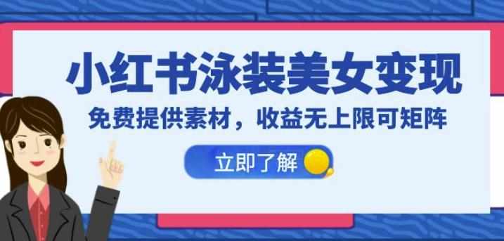 小红书泳装美女变现，免费提供素材，收益无上限可矩阵（教程+素材）【揭秘】-泰戈创艺资源库