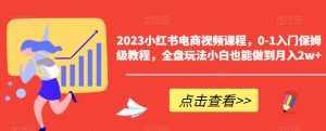 2023小红书电商视频课程,0-1入门保姆级教程,全盘玩法小白也能做到月入2w+-泰戈创艺资源库