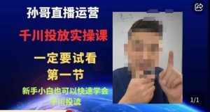 孙哥直播运营·抖音千川进阶课，新手小白也可以快速学会千川投流-泰戈创艺资源库