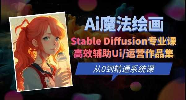 Ai魔法绘画 Stable Diffusion专业课高效辅助Ui/运营作品集0到精通系统课-泰戈创艺资源库