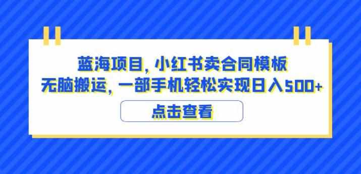 蓝海项目小红书卖合同模板无脑搬运一部手机日入500+（教程+4000份模板）【揭秘】-泰戈创艺资源库