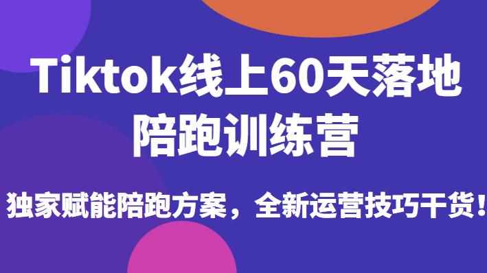 Tiktok线上60天落地陪跑训练营，独家赋能陪跑方案，全新运营技巧干货-泰戈创艺资源库