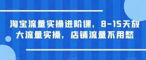 淘宝流量实操进阶课，8-15天放大流量实操，店铺流量不用愁-泰戈创艺资源库