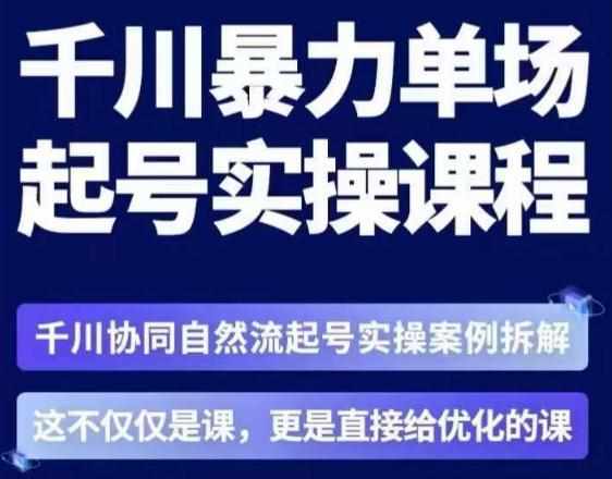 茂隆·章同学千川单场起号实操课，​千川协同自然流起号实操案例拆解，解密起号核心算法6件套-泰戈创艺资源库