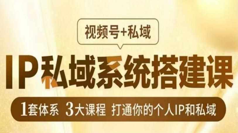 IP私域系统搭建课，视频号+私域​，1套体系3大课程，打通你的个人IP和私域-泰戈创艺资源库
