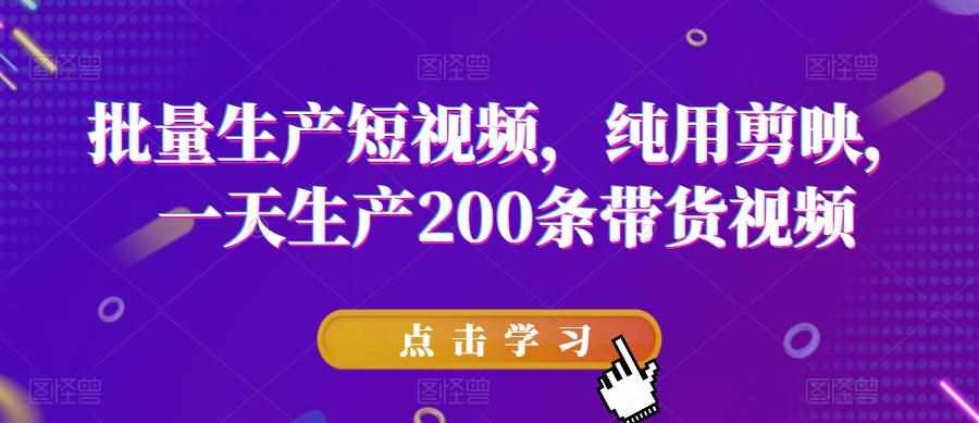 批量生产短视频，纯用剪映，一天生产200条带货视频-泰戈创艺资源库