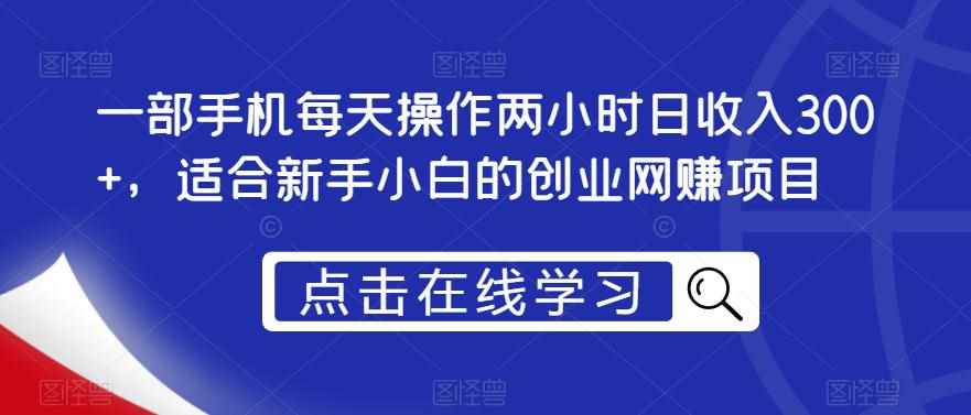 一部手机每天操作两小时日收入300+，适合新手小白的创业网赚项目【揭秘】-泰戈创艺资源库