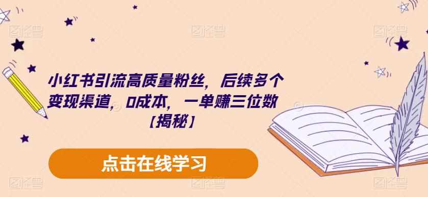 小红书引流高质量粉丝，后续多个变现渠道，0成本，一单赚三位数【揭秘】-泰戈创艺资源库