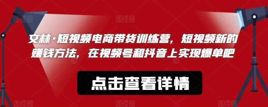 文林·短‮频视‬电商带‮训货‬练营，短视频‮的新‬赚钱方法，在视‮号频‬和抖音‮实上‬现爆单吧-泰戈创艺资源库