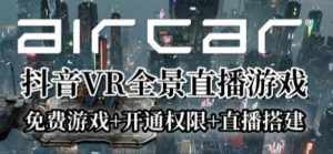 AirCar全景直播项目2023年抖音最新最火直播玩法（兔费游戏+开通VR权限+直播间搭建指导）-泰戈创艺资源库