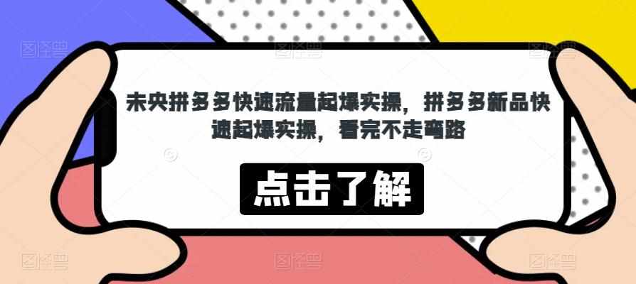 未央拼多多快速流量起爆实操，拼多多新品快速起爆实操，看完不走弯路-泰戈创艺资源库