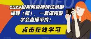 2023短视频直播玩法录制课程(新),一套课完整学会直播带货!-泰戈创艺资源库