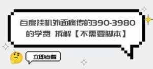 百度挂机外面疯传的390-3980的学费拆解【不需要脚本】【揭秘】-泰戈创艺资源库