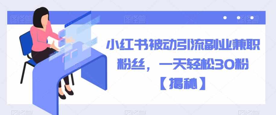 小红书被动引流副业兼职粉丝，一天轻松30粉【揭秘】-泰戈创艺资源库