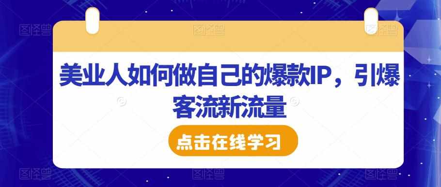 美业人如何做自己的爆款IP，引爆客流新流量-泰戈创艺资源库
